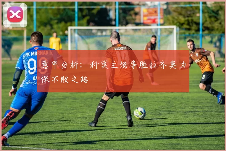 意甲分析：科莫主场争胜拉齐奥力保不败之路