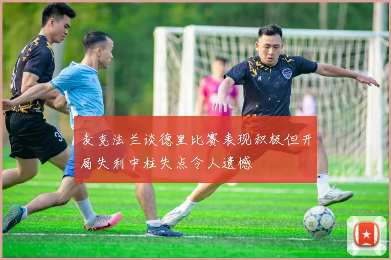 麦克法兰谈德里比赛表现积极但开局失利中柱失点令人遗憾