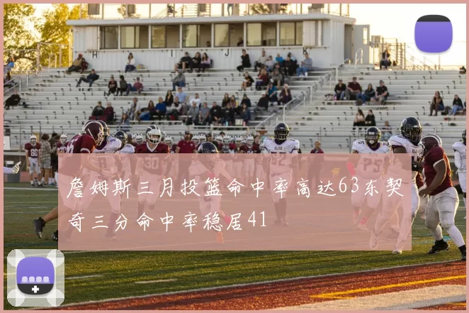 詹姆斯三月投篮命中率高达63东契奇三分命中率稳居41