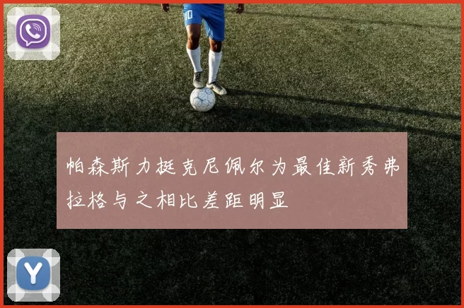帕森斯力挺克尼佩尔为最佳新秀弗拉格与之相比差距明显