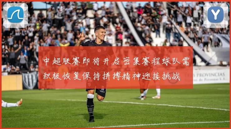 中超联赛即将开启密集赛程球队需积极恢复保持拼搏精神迎接挑战