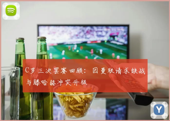 C罗三次罢赛回顾：因曼联请求缺战与滕哈赫冲突升级