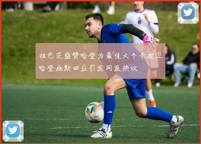 祖巴茨盛赞哈登为最佳大个子控卫哈登幽默回应引发网友热议