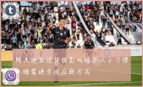 阿夫迪亚谈背伤影响睡姿从小习惯趴睡需逐步适应新方式